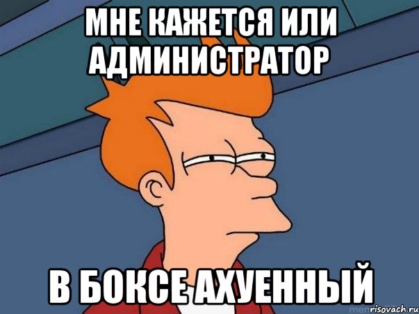 мне кажется или администратор в боксе ахуенный, Мем  Фрай (мне кажется или)