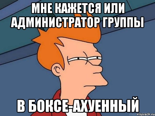 мне кажется или администратор группы в боксе-ахуенный, Мем  Фрай (мне кажется или)