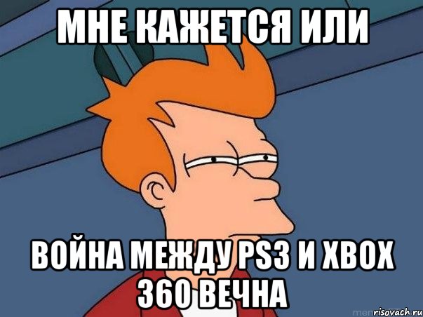 мне кажется или война между ps3 и xbox 360 вечна, Мем  Фрай (мне кажется или)