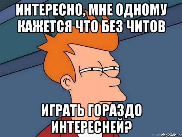 интересно, мне одному кажется что без читов играть гораздо интересней?, Мем  Фрай (мне кажется или)