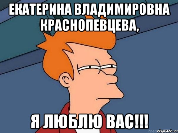 екатерина владимировна краснопевцева, я люблю вас!!!, Мем  Фрай (мне кажется или)