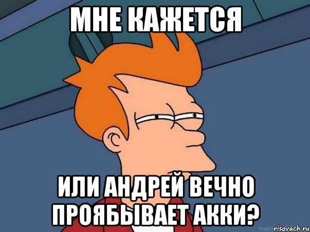 мне кажется или андрей вечно проябывает акки?, Мем  Фрай (мне кажется или)