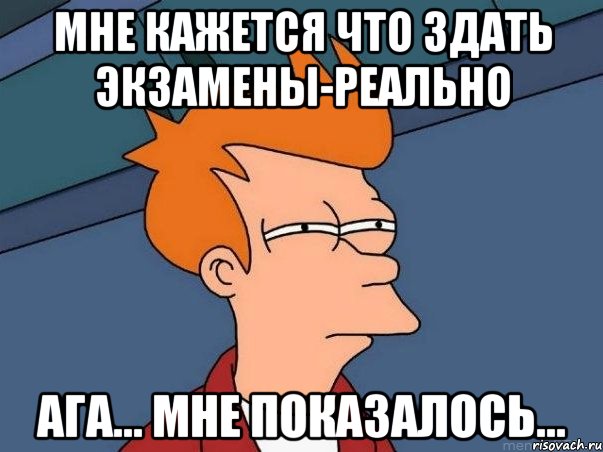 мне кажется что здать экзамены-реально ага... мне показалось..., Мем  Фрай (мне кажется или)