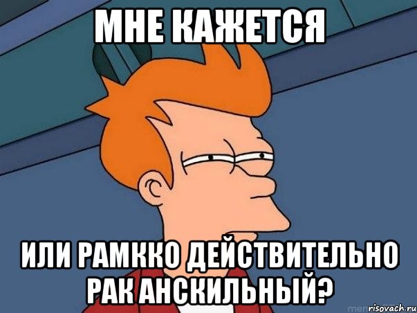 мне кажется или рамкко действительно рак анскильный?, Мем  Фрай (мне кажется или)