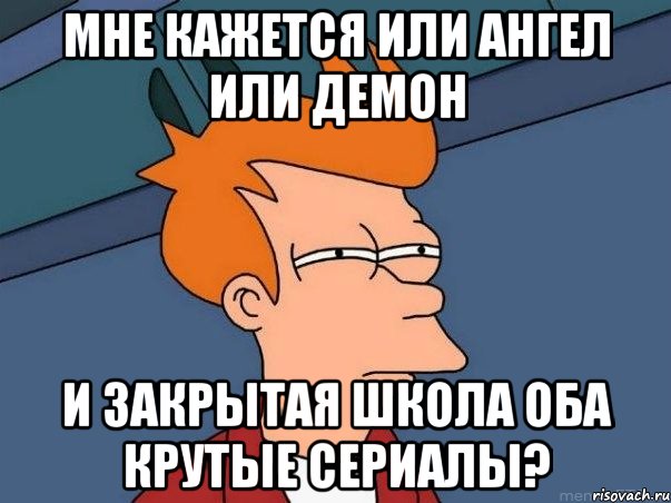 мне кажется или ангел или демон и закрытая школа оба крутые сериалы?, Мем  Фрай (мне кажется или)