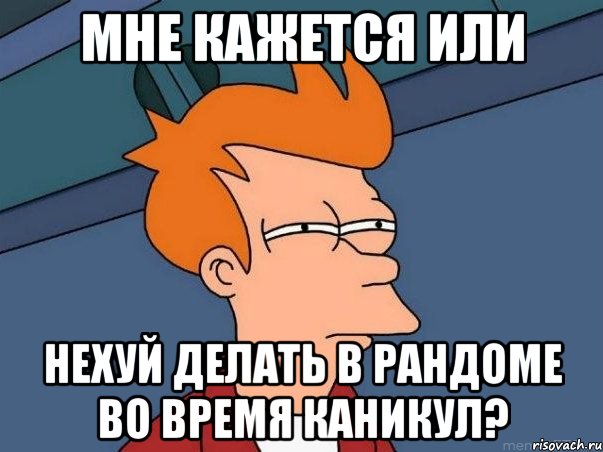 мне кажется или нехуй делать в рандоме во время каникул?, Мем  Фрай (мне кажется или)