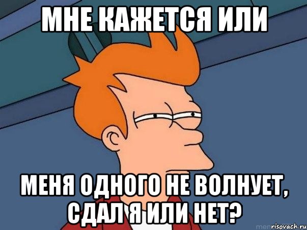 мне кажется или меня одного не волнует, сдал я или нет?, Мем  Фрай (мне кажется или)