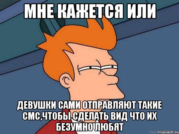 мне кажется или девушки сами отправляют такие смс,чтобы сделать вид что их безумно любят, Мем  Фрай (мне кажется или)