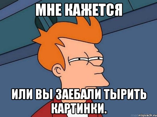 мне кажется или вы заебали тырить картинки., Мем  Фрай (мне кажется или)
