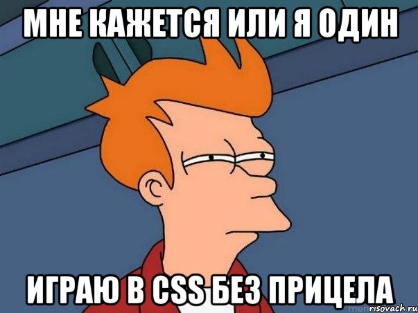 мне кажется или я один играю в css без прицела, Мем  Фрай (мне кажется или)