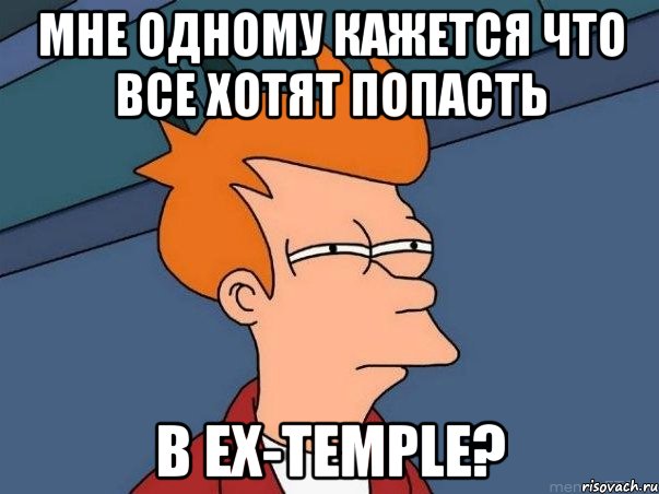 мне одному кажется что все хотят попасть в ex-temple?, Мем  Фрай (мне кажется или)