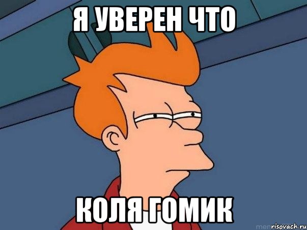я уверен что коля гомик, Мем  Фрай (мне кажется или)