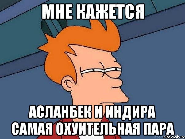 мне кажется асланбек и индира самая охуительная пара, Мем  Фрай (мне кажется или)