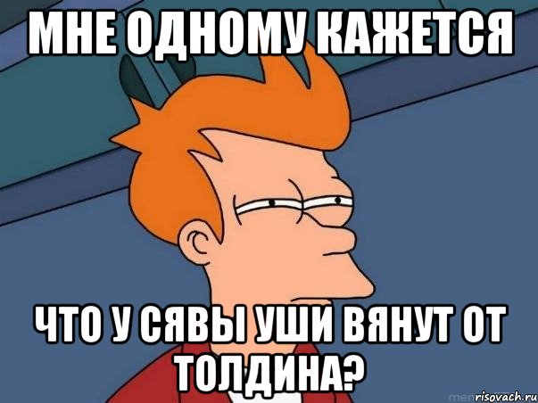мне одному кажется что у сявы уши вянут от толдина?, Мем  Фрай (мне кажется или)