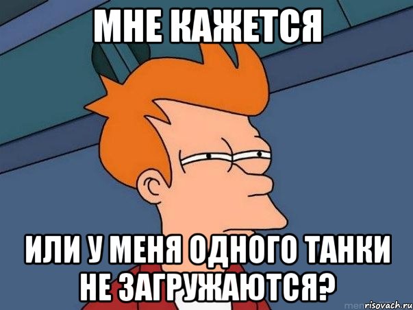 мне кажется или у меня одного танки не загружаются?, Мем  Фрай (мне кажется или)