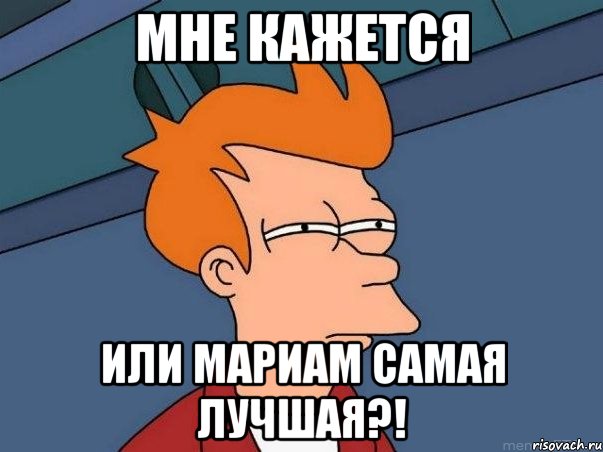 мне кажется или мариам самая лучшая?!, Мем  Фрай (мне кажется или)