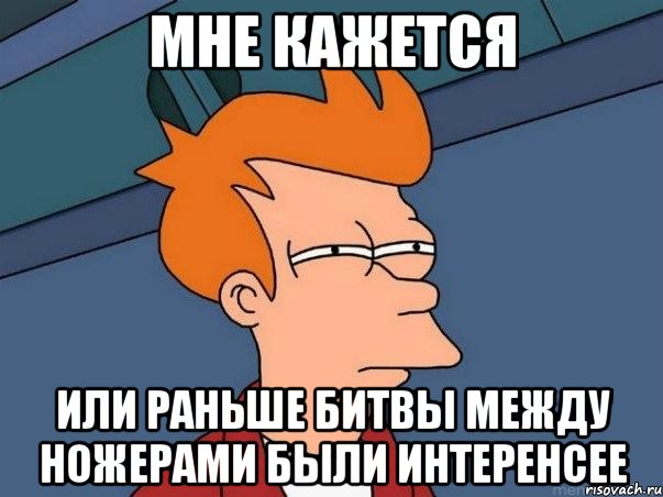 мне кажется или раньше битвы между ножерами были интеренсее, Мем  Фрай (мне кажется или)