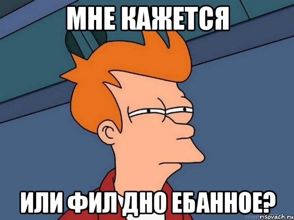 мне кажется или фил дно ебанное?, Мем  Фрай (мне кажется или)