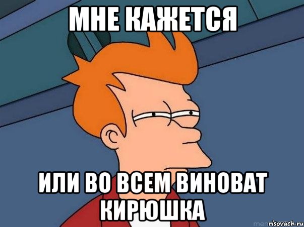 мне кажется или во всем виноват кирюшка, Мем  Фрай (мне кажется или)