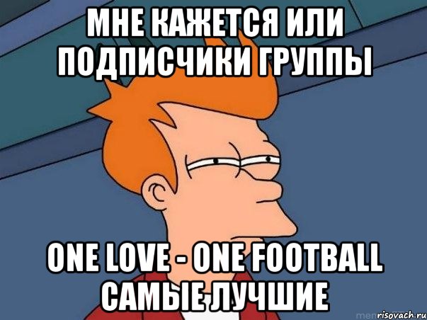 мне кажется или подписчики группы one love - one football самые лучшие, Мем  Фрай (мне кажется или)