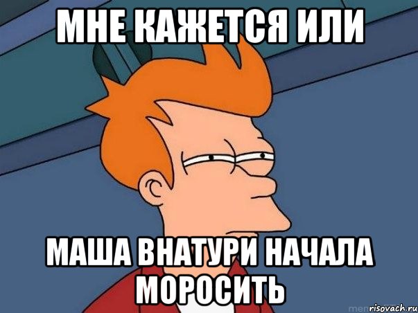 мне кажется или маша внатури начала моросить, Мем  Фрай (мне кажется или)