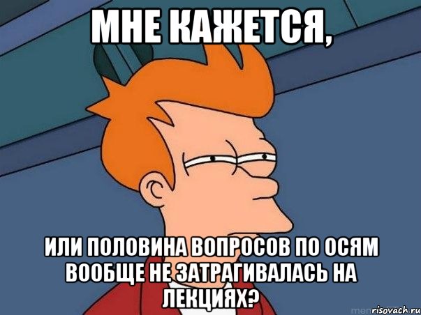мне кажется, или половина вопросов по осям вообще не затрагивалась на лекциях?, Мем  Фрай (мне кажется или)