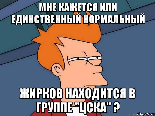 мне кажется или единственный нормальный жирков находится в группе "цска" ?, Мем  Фрай (мне кажется или)