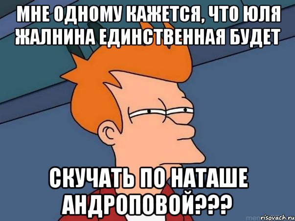 мне одному кажется, что юля жалнина единственная будет скучать по наташе андроповой???, Мем  Фрай (мне кажется или)