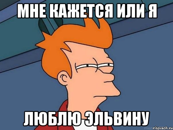 мне кажется или я люблю эльвину, Мем  Фрай (мне кажется или)