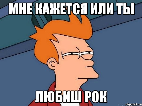 мне кажется или ты любиш рок, Мем  Фрай (мне кажется или)