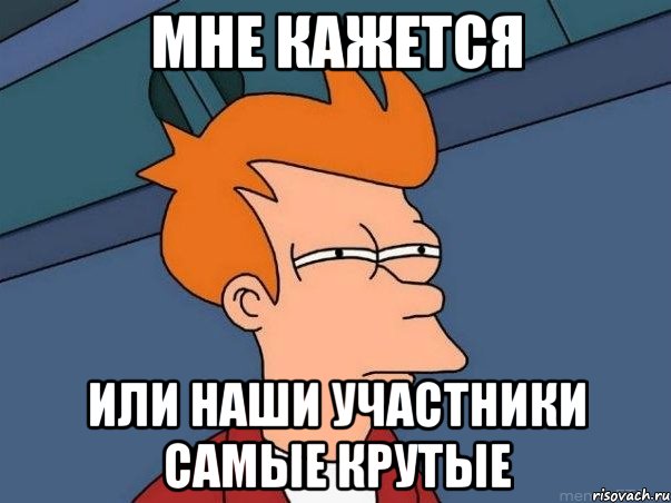 мне кажется или наши участники самые крутые, Мем  Фрай (мне кажется или)