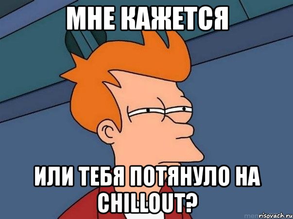 мне кажется или тебя потянуло на chillout?, Мем  Фрай (мне кажется или)