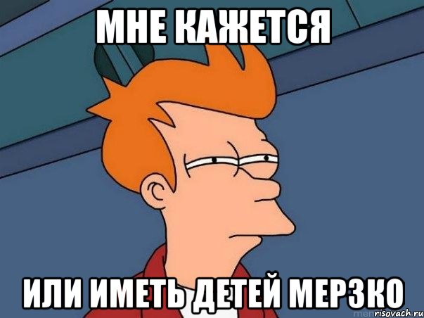 мне кажется или иметь детей мерзко, Мем  Фрай (мне кажется или)