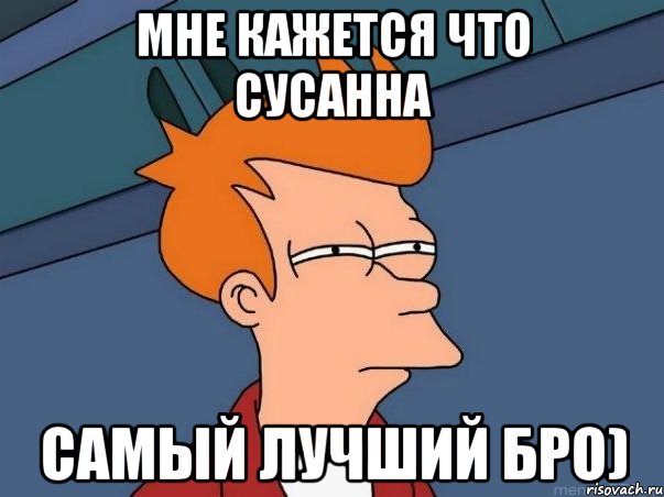 мне кажется что сусанна самый лучший бро), Мем  Фрай (мне кажется или)