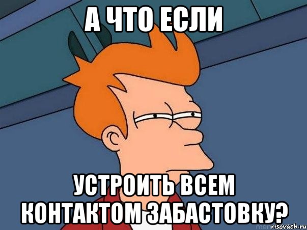 а что если устроить всем контактом забастовку?, Мем  Фрай (мне кажется или)