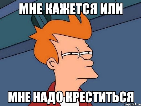 мне кажется или мне надо креститься, Мем  Фрай (мне кажется или)