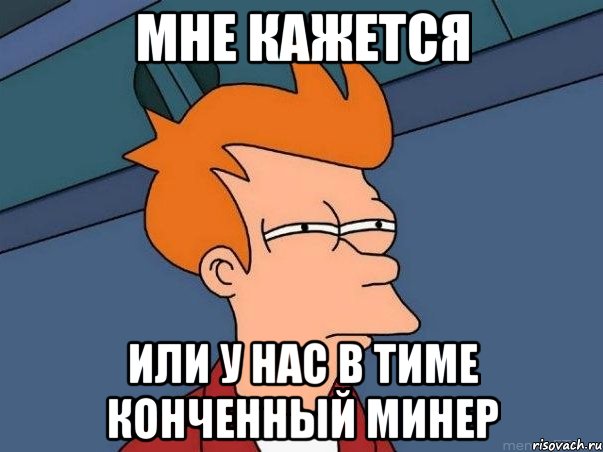 мне кажется или у нас в тиме конченный минер, Мем  Фрай (мне кажется или)