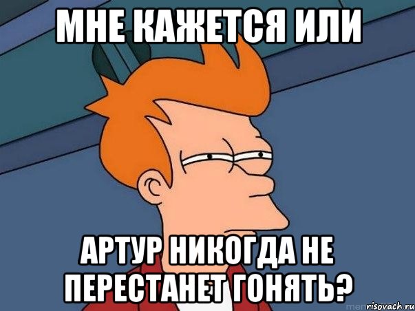 мне кажется или артур никогда не перестанет гонять?, Мем  Фрай (мне кажется или)