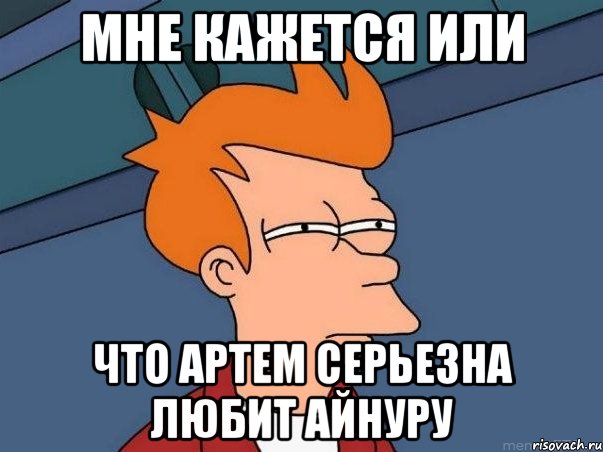 мне кажется или что артем серьезна любит айнуру, Мем  Фрай (мне кажется или)