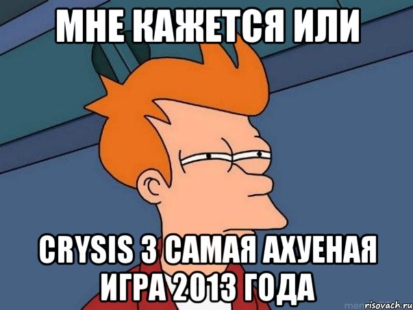 мне кажется или crysis 3 самая ахуеная игра 2013 года, Мем  Фрай (мне кажется или)