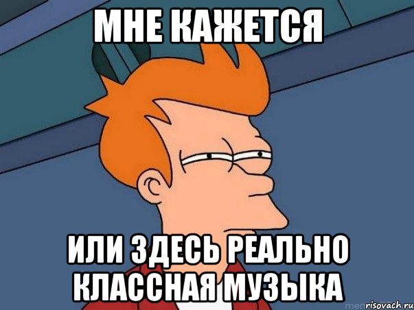 мне кажется или здесь реально классная музыка, Мем  Фрай (мне кажется или)