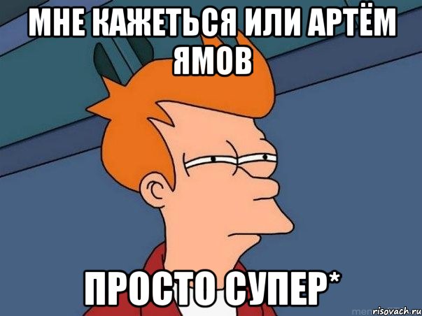 мне кажеться или артём ямов просто супер*, Мем  Фрай (мне кажется или)