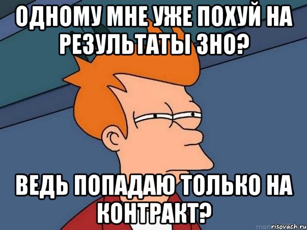 одному мне уже похуй на результаты зно? ведь попадаю только на контракт?, Мем  Фрай (мне кажется или)