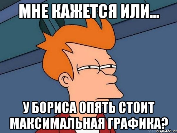 мне кажется или... у бориса опять стоит максимальная графика?, Мем  Фрай (мне кажется или)
