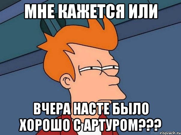мне кажется или вчера насте было хорошо с артуром???, Мем  Фрай (мне кажется или)