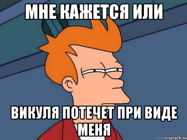 мне кажется или викуля потечет при виде меня, Мем  Фрай (мне кажется или)