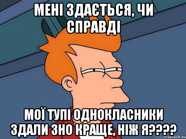 мені здається, чи справді мої тупі однокласники здали зно краще, ніж я???, Мем  Фрай (мне кажется или)