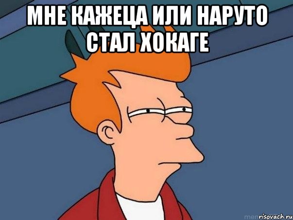 мне кажеца или наруто стал хокаге , Мем  Фрай (мне кажется или)