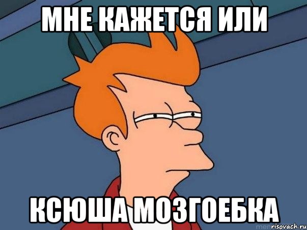 мне кажется или ксюша мозгоебка, Мем  Фрай (мне кажется или)