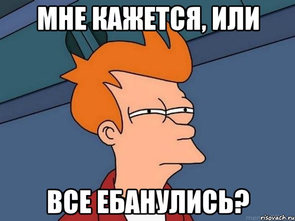 мне кажется, или все ебанулись?, Мем  Фрай (мне кажется или)
